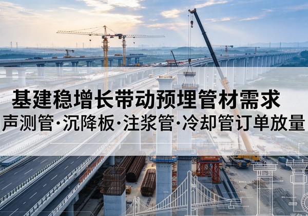 温江基建稳增长带动预埋监测管材需求，声测管、沉降板、注浆管订单持续放量